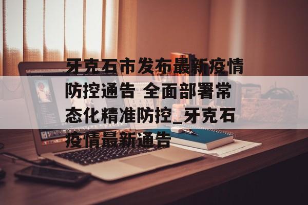 牙克石市发布最新疫情防控通告 全面部署常态化精准防控_牙克石疫情最新通告